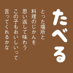 食べる。とった場所と 料理のじかんを 思い返して味わう この子もおいしいって 言ってくれるかな
